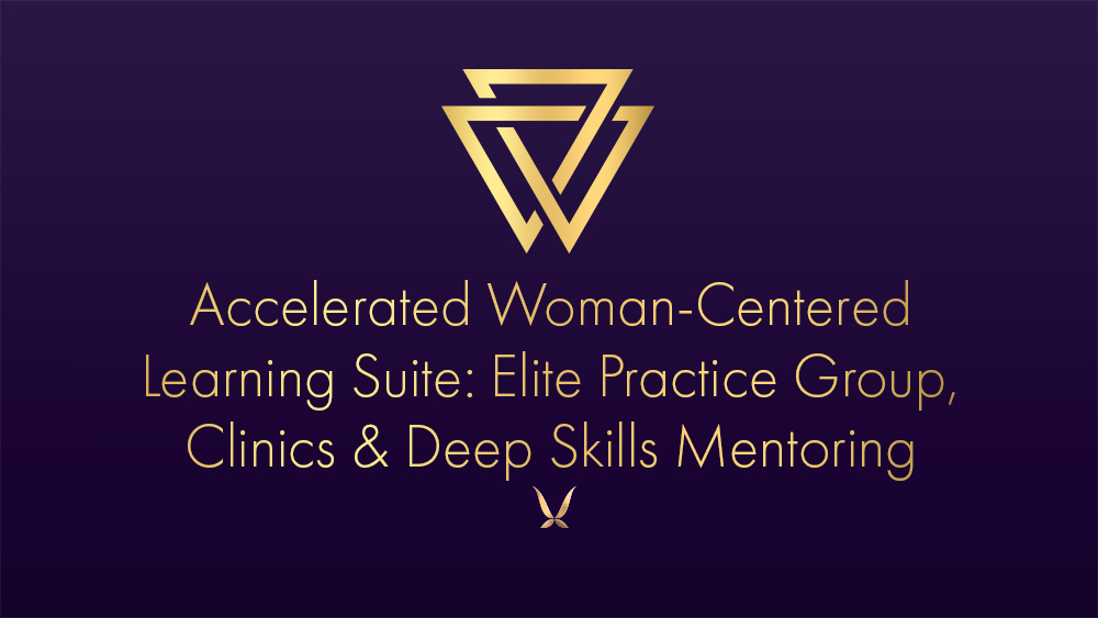 Accelerated Woman Centered Learning Suite: Elite Practice Group, Clinics & Deep Skills Mentoring 